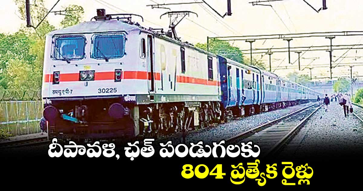 దీపావళి, ఛత్ పండుగలకు 804 ప్రత్యేక రైళ్లు