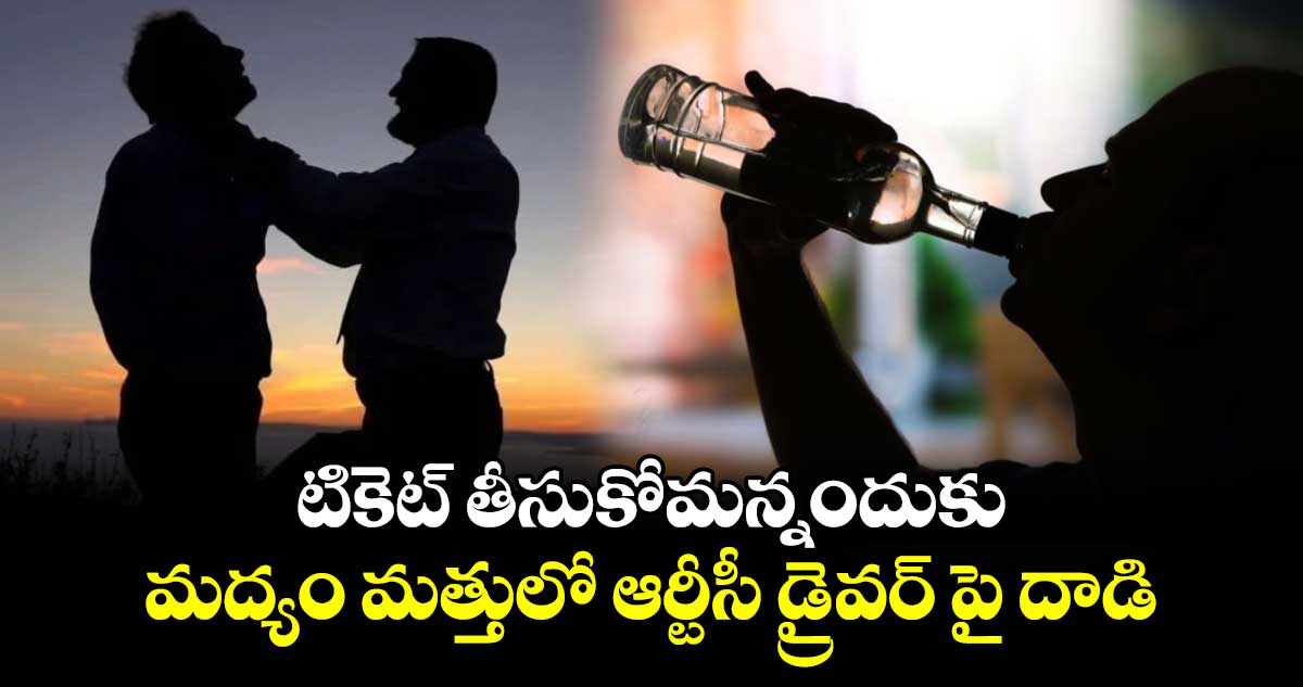 టికెట్ తీసుకోమన్నందుకు.. మద్యం మత్తులో ఆర్టీసీ డ్రైవర్ పై దాడి.. 