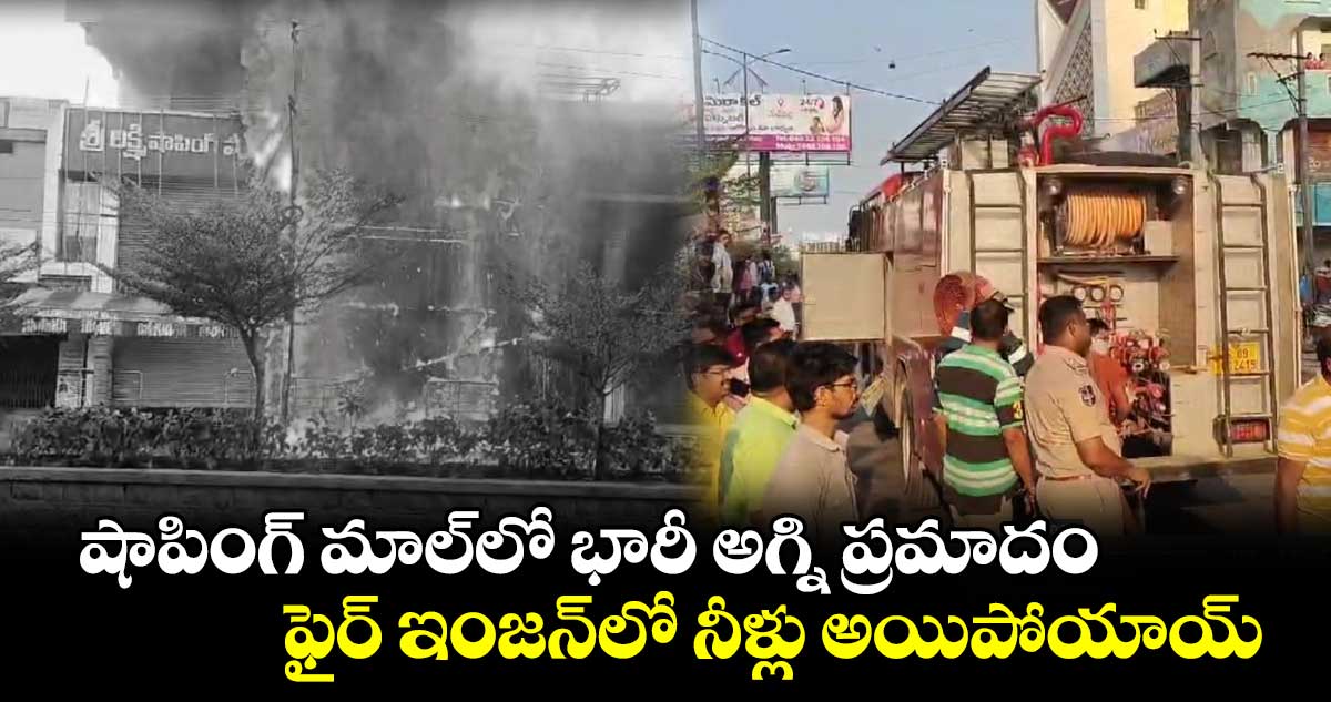 షాపింగ్ మాల్‌లో భారీ అగ్ని ప్రమాదం..  ఫైర్ ఇంజన్‌లో నీళ్లు అయిపోయాయ్