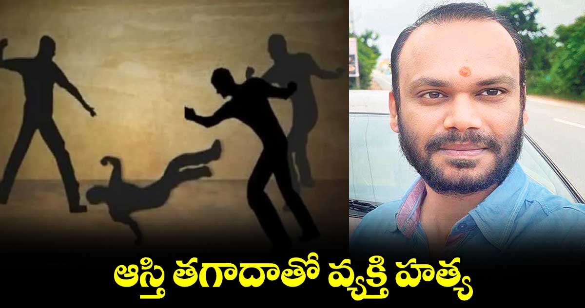 ఆస్తి తగాదాతో వ్యక్తి హత్య