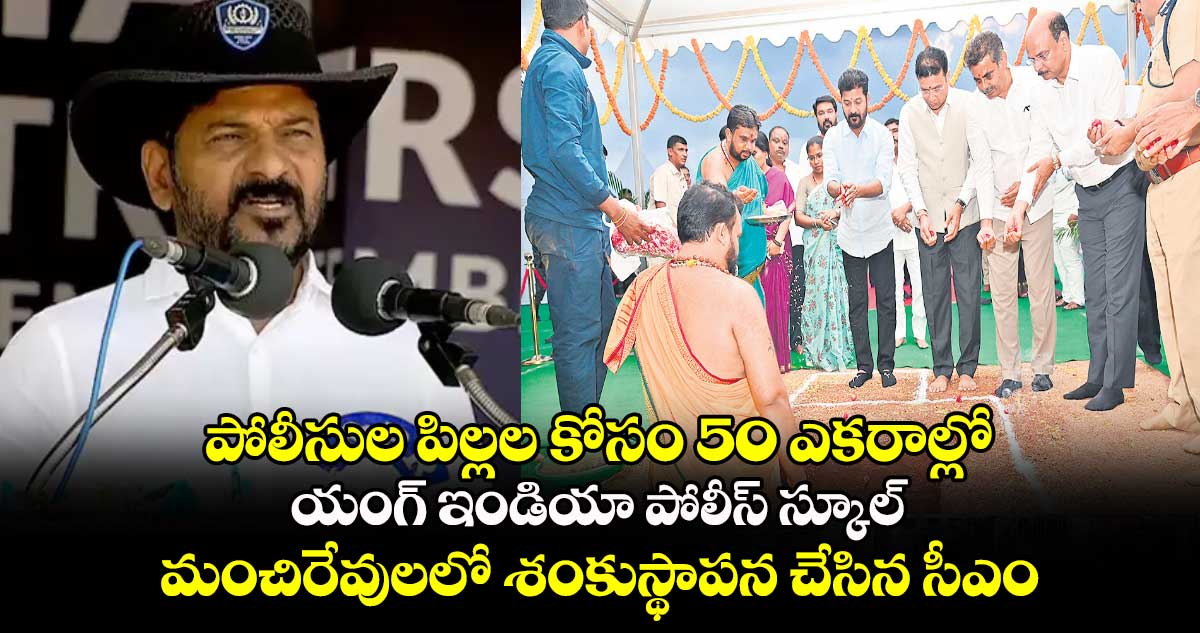 పోలీసుల పిల్లల కోసం 50 ఎకరాల్లో యంగ్​ ఇండియా పోలీస్​ స్కూల్​ : మంచిరేవులలో శంకుస్థాపన చేసిన సీఎం