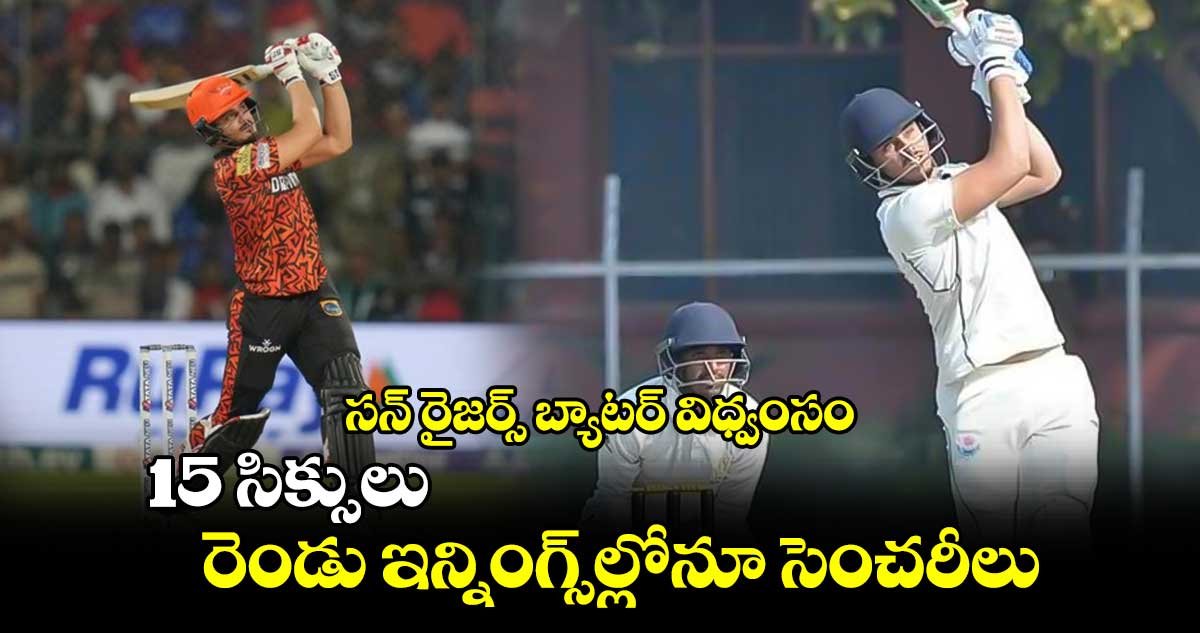 Ranji Trophy: సన్ రైజర్స్ బ్యాటర్ విధ్వంసం: 15 సిక్సులు.. రెండు ఇన్నింగ్స్‌ల్లోనూ సెంచరీలు