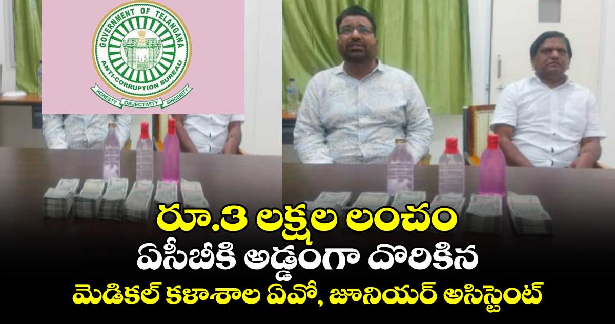 రూ.3 లక్షల లంచం: ఏసీబీకి అడ్డంగా దొరికిన మెడికల్ కళాశాల ఏవో, జూనియర్ అసిస్టెంట్