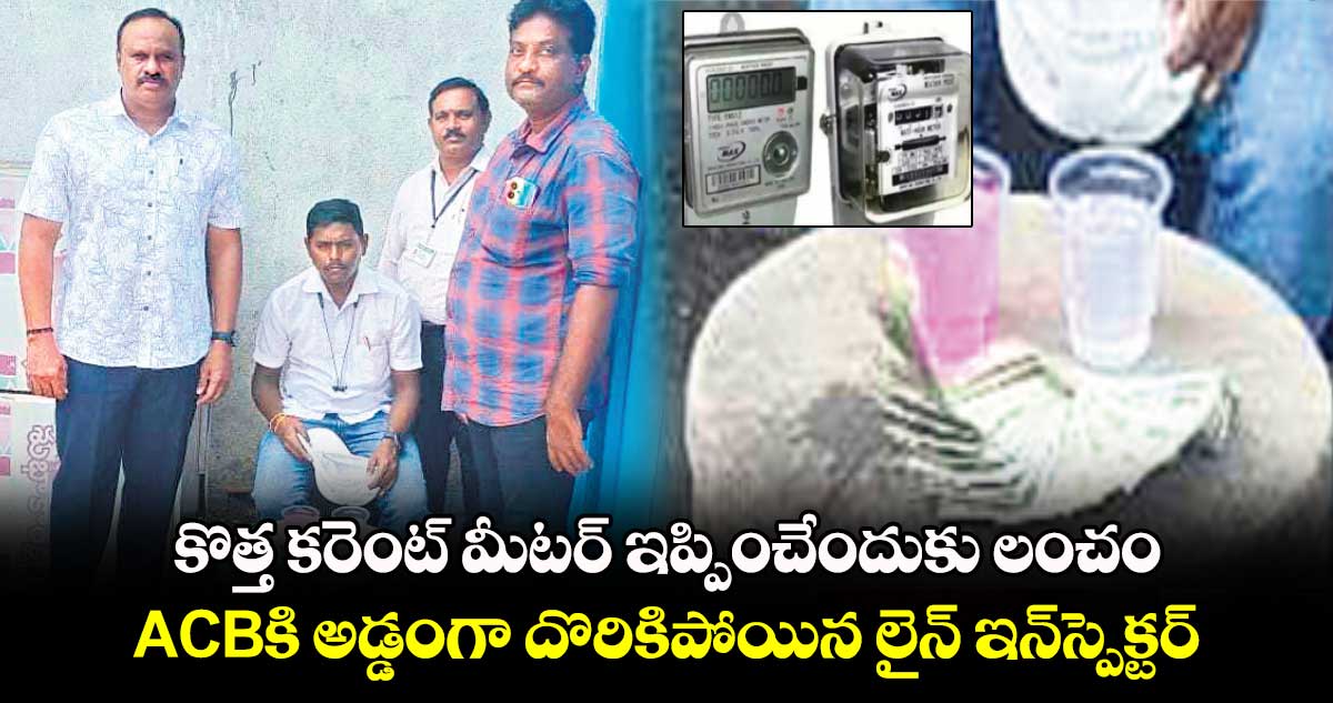 కొత్త కరెంట్ మీటర్ ఇప్పించేందుకు లంచం.. ACBకి అడ్డంగా దొరికిపోయిన లైన్ ఇన్‌స్పెక్టర్