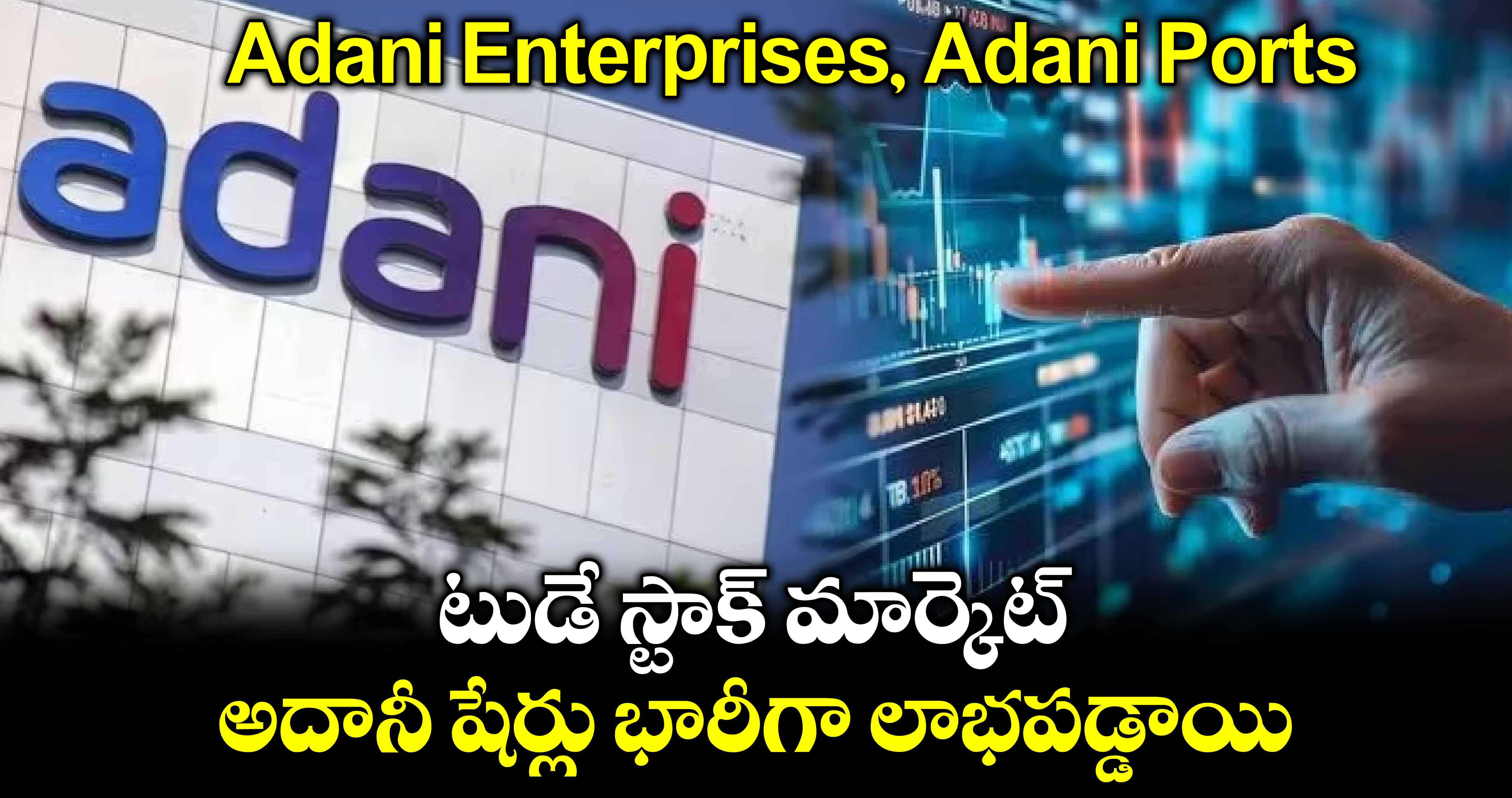 Adani Enterprises, Adani Ports: టుడే స్టాక్ మార్కెట్.. అదానీ షేర్లు భారీగా లాభపడ్డాయి