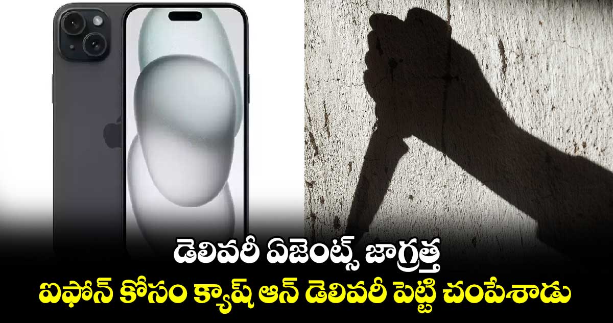 డెలివరీ ఏజెంట్స్ జాగ్రత్త : ఐఫోన్ కోసం క్యాష్ ఆన్ డెలివరీ పెట్టి చంపేశాడు