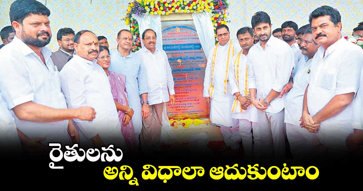 రైతులను అన్ని విధాలా ఆదుకుంటాం