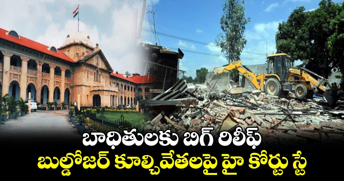 బాధితులకు బిగ్ రిలీఫ్: బుల్డోజర్ కూల్చివేతలపై హై కోర్టు స్టే