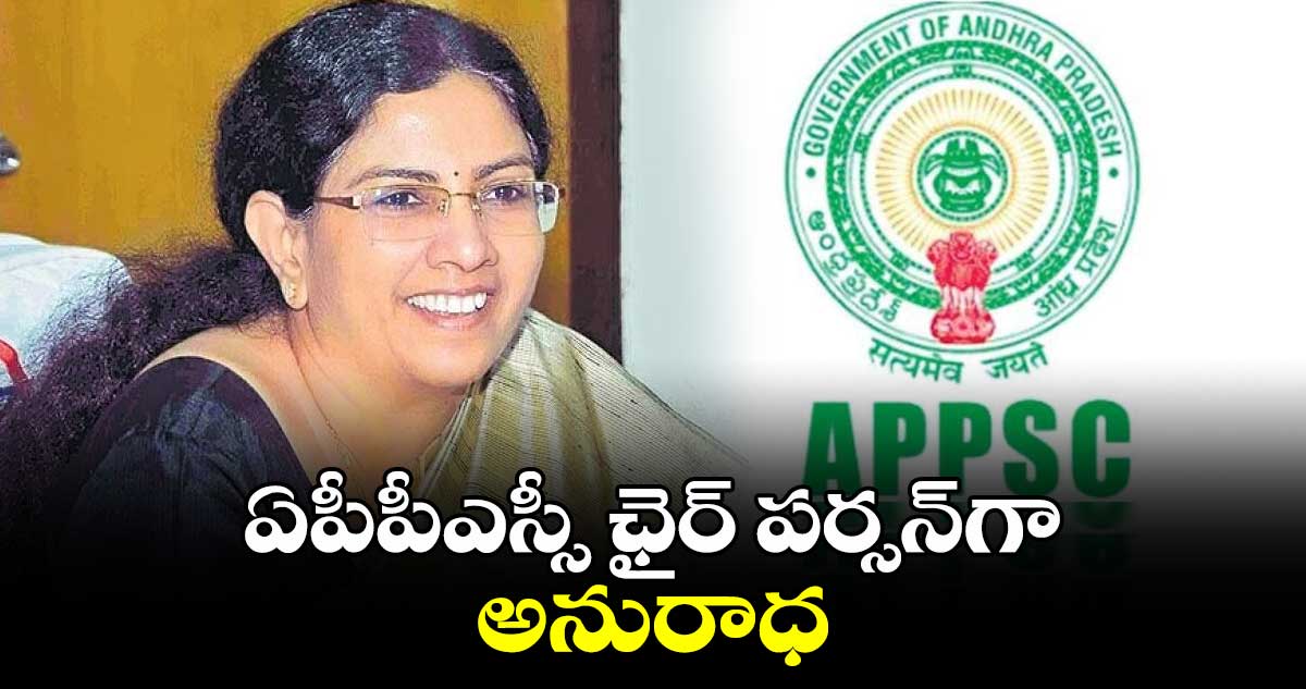 APPSC : ఏపీ⁬పీఎస్సీ ఛైర్ పర్సన్⁬గా అనురాధ