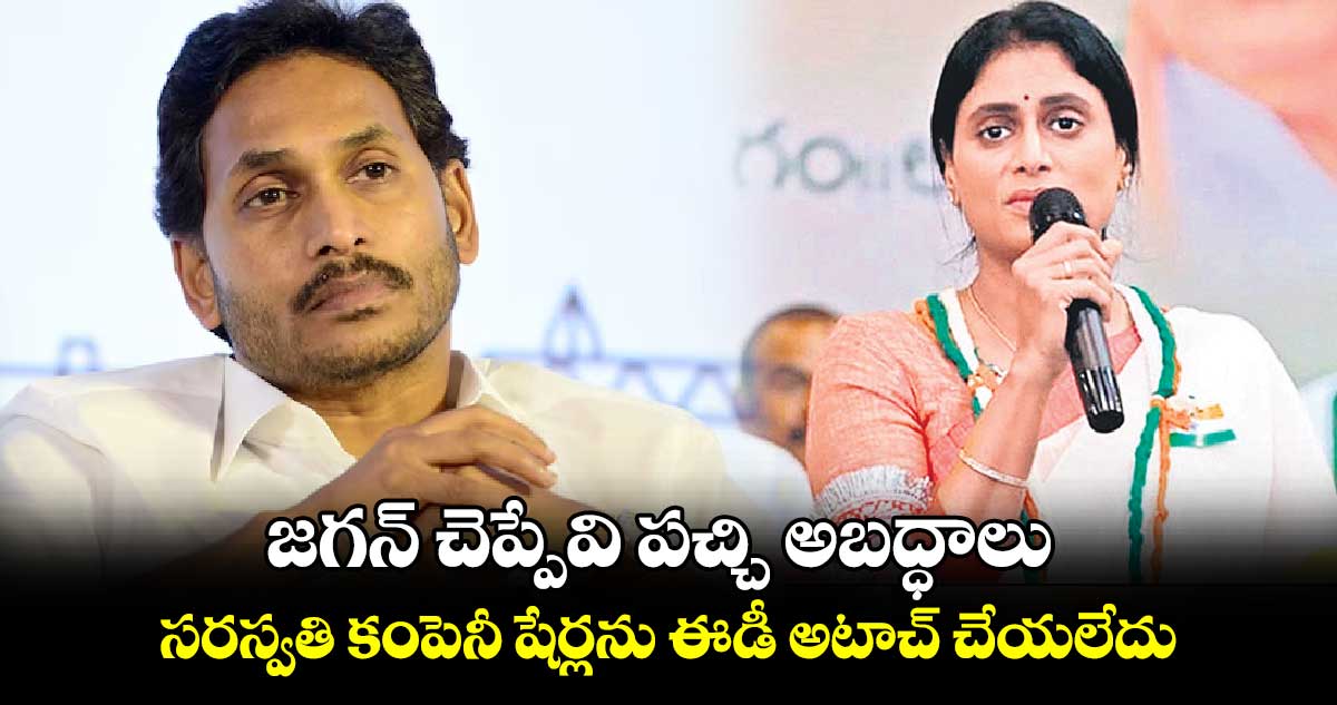 జగన్ చెప్పేవి పచ్చి అబద్ధాలు...సరస్వతి కంపెనీ షేర్లను ఈడీ అటాచ్ చేయలేదు: షర్మిల 