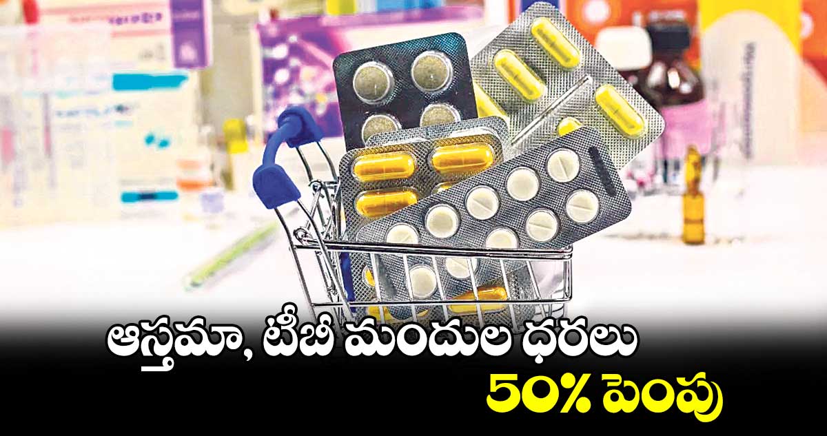 ఆస్తమా, టీబీ మందుల ధరలు 50% పెంపు