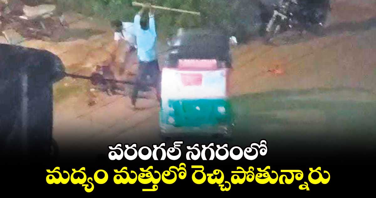 వరంగల్ నగరంలో  మద్యం మత్తులో రెచ్చిపోతున్నారు