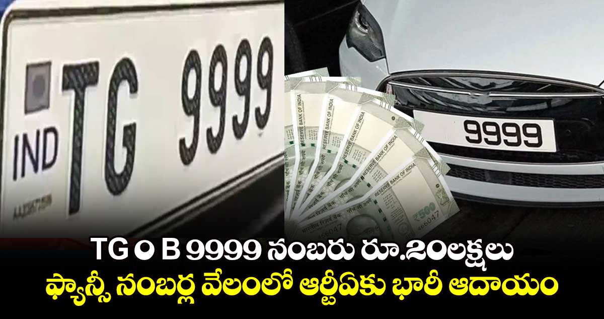 TG 0 B 9999 నంబరు రూ.20లక్షలు : ఫ్యాన్సీ నంబర్ల వేలంలో ఆర్టీఏకు భారీ ఆదాయం