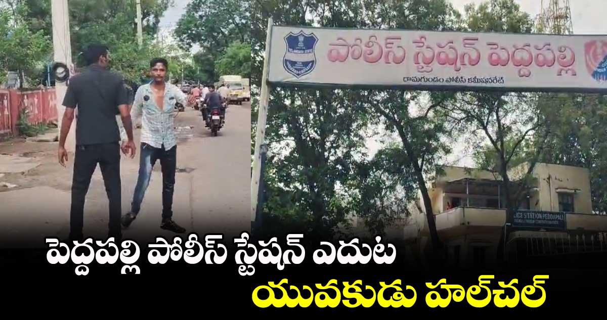 పెద్దపల్లి పోలీస్​ స్టేషన్​ ఎదుట యువకుడు హల్​చల్​