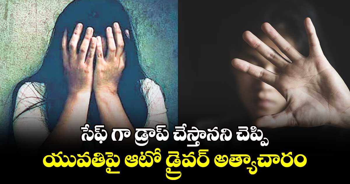 సేఫ్ గా డ్రాప్ చేస్తానని చెప్పి.. యువతిపై ఆటో డ్రైవర్​ అత్యాచారం