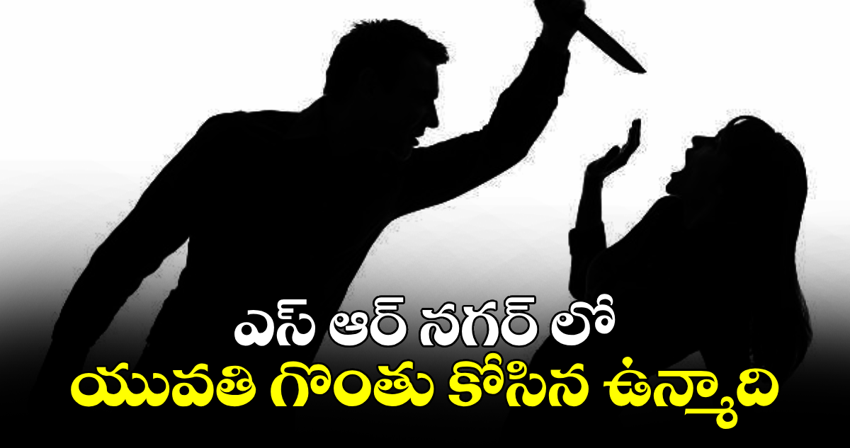 SR నగర్⁬లో యువతి గొంతు కోసిన ఉన్మాది