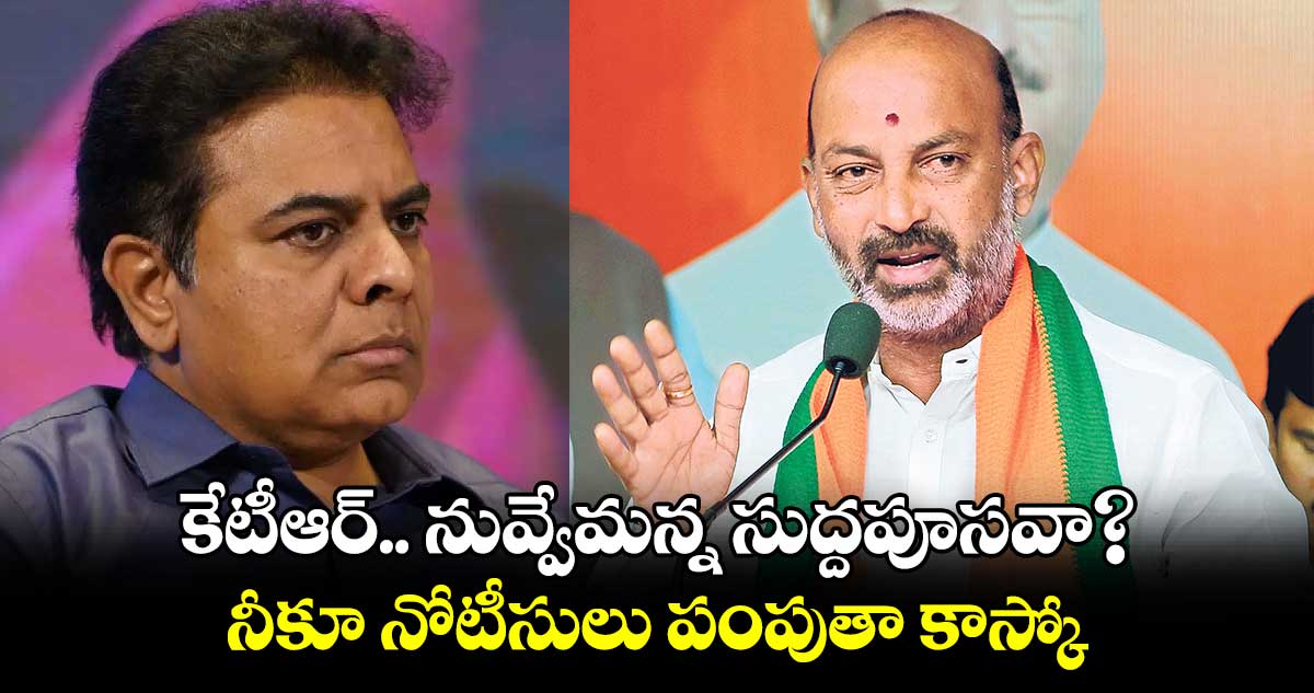 కేటీఆర్.. నువ్వేమన్న సుద్దపూసవా?..నీకూ నోటీసులు పంపుతా కాస్కో : బండి సంజయ్​