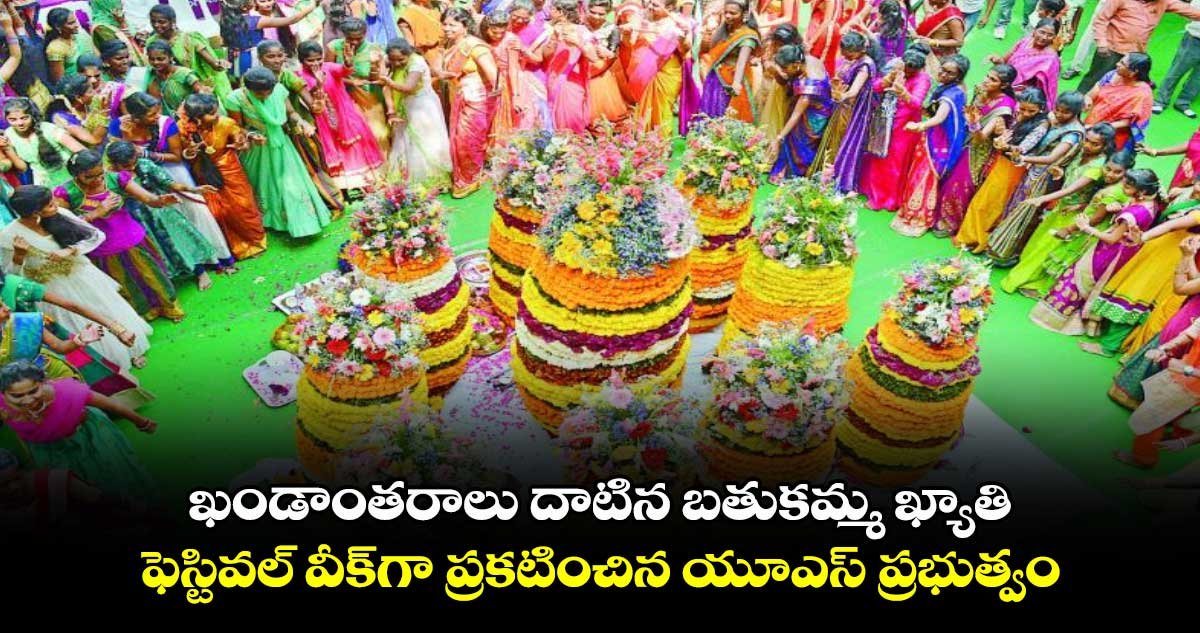 ఖండాంతరాలు దాటిన బతుకమ్మ ఖ్యాతి.. ఫెస్టివల్ వీక్‎గా ప్రకటించిన యూఎస్​ ప్రభుత్వం 