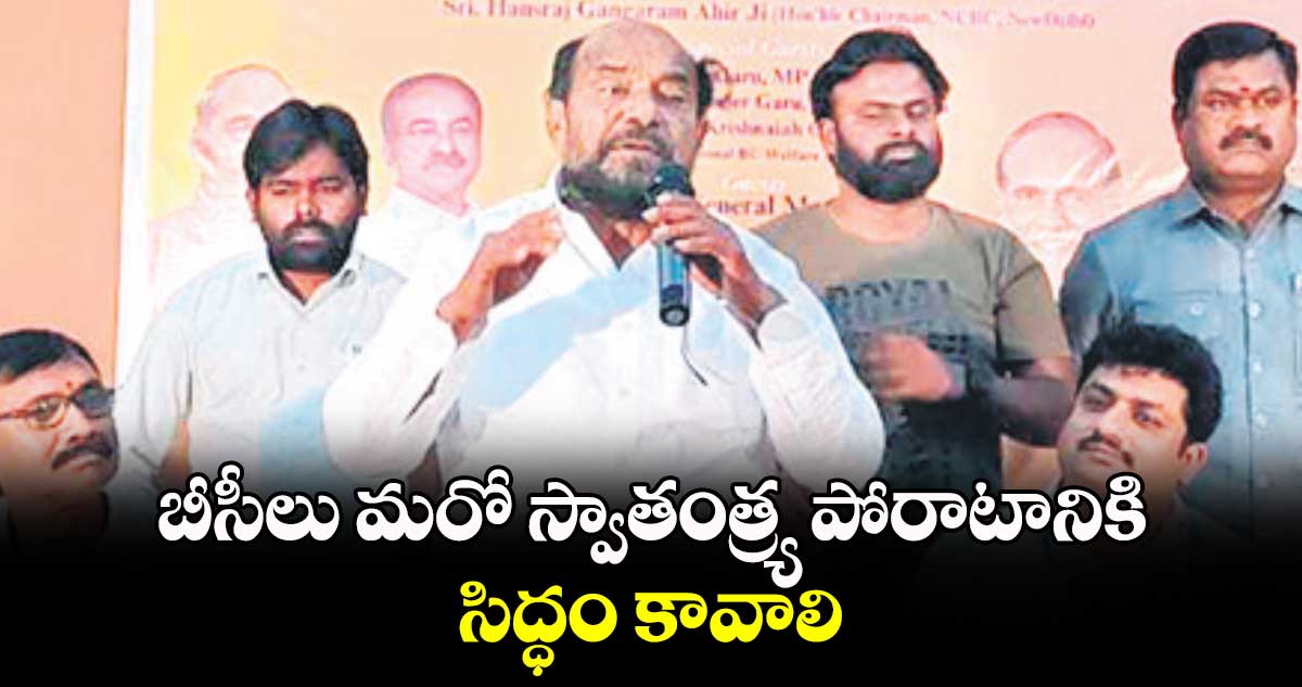 బీసీలు మరో స్వాతంత్ర్య పోరాటానికి సిద్ధం కావాలి : ఆర్. కృష్ణయ్య