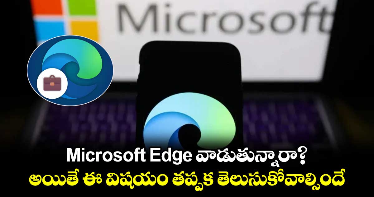 Microsoft Edge వాడుతున్నారా?.. అయితే ఈ విషయం తప్పక తెలుసుకోవాల్సిందే