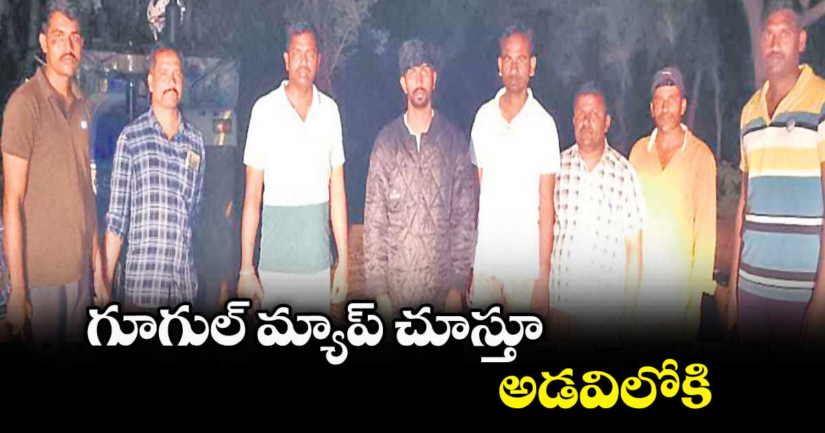 గూగుల్‌‌ మ్యాప్‌‌ చూస్తూ అడవిలోకి...