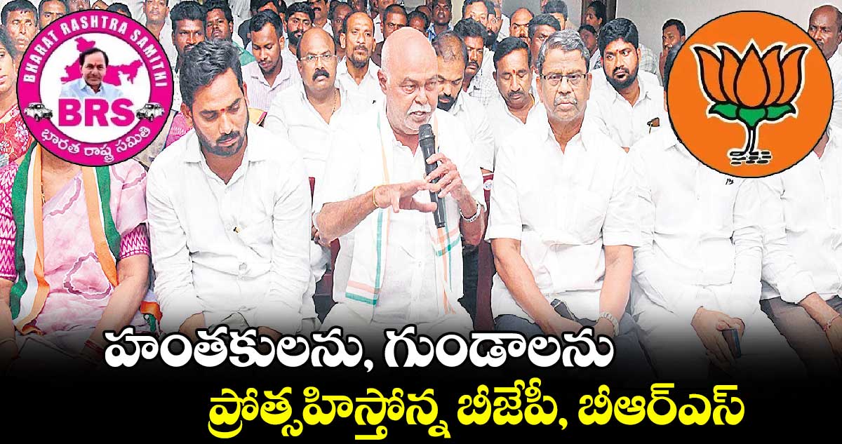 హంతకులను, గుండాలను.. ప్రోత్సహిస్తోన్న బీజేపీ, బీఆర్ఎస్