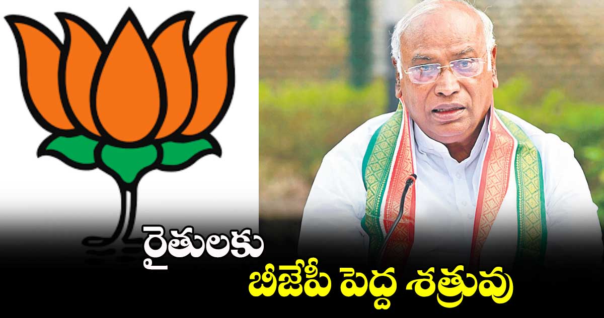 రైతులకు బీజేపీ పెద్ద శత్రువు :  మల్లికార్జున ఖర్గే