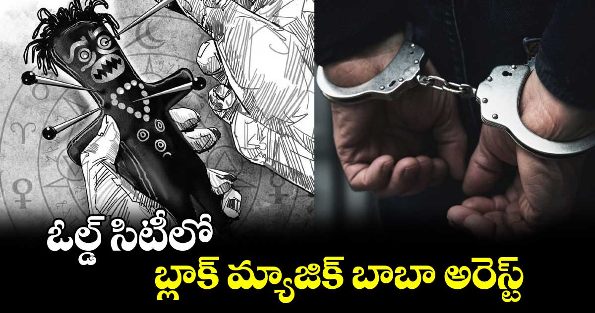 ఓల్డ్​ సిటీలో బ్లాక్  మ్యాజిక్ బాబా అరెస్ట్​