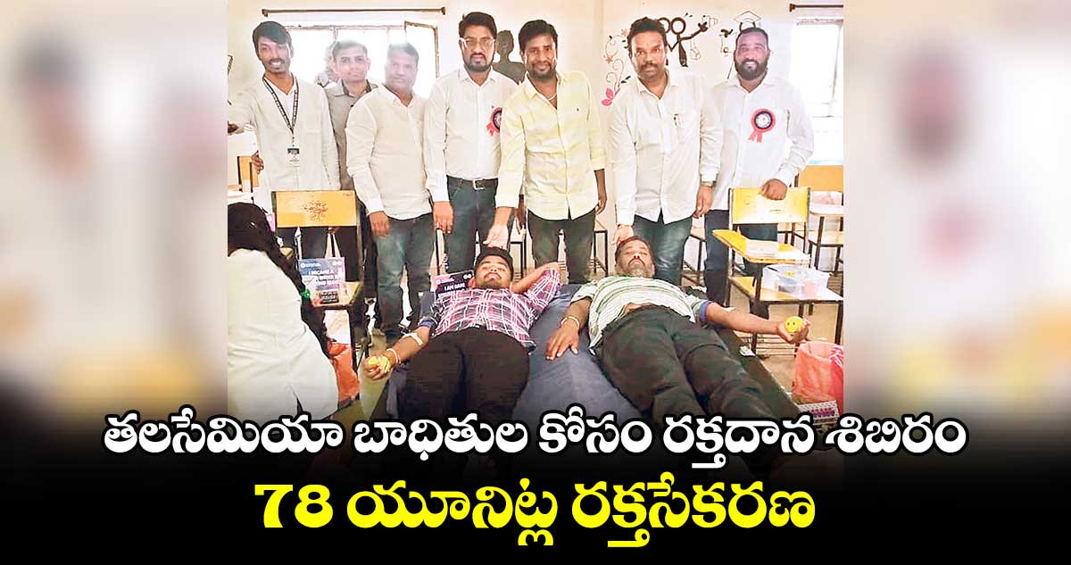 తలసేమియా బాధితుల కోసం రక్తదాన శిబిరం...78 యూనిట్ల రక్తసేకరణ