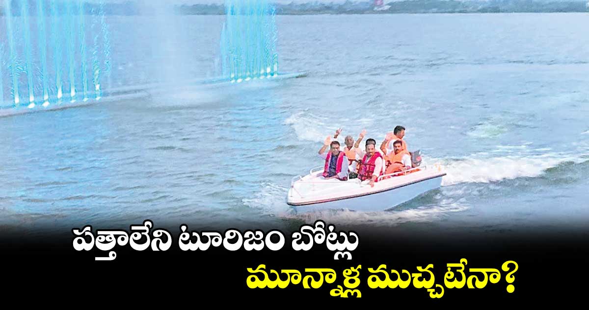 పత్తాలేని టూరిజం బోట్లు.. మూన్నాళ్ల ముచ్చటేనా?