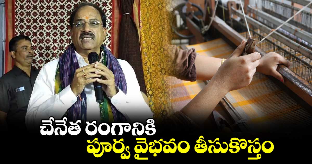 చేనేత‎ రంగానికి పూర్వ వైభవం తీసుకొస్తం: మంత్రి తుమ్మల