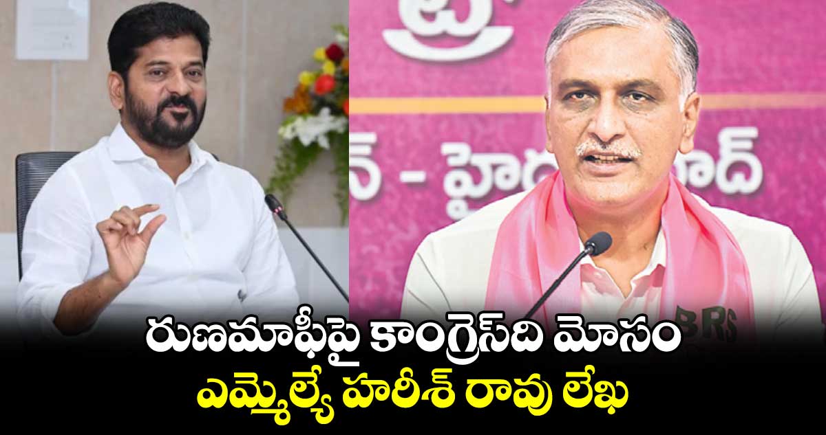 రుణమాఫీపై కాంగ్రెస్​ది మోసం : ఎమ్మెల్యే హరీశ్ రావు లేఖ