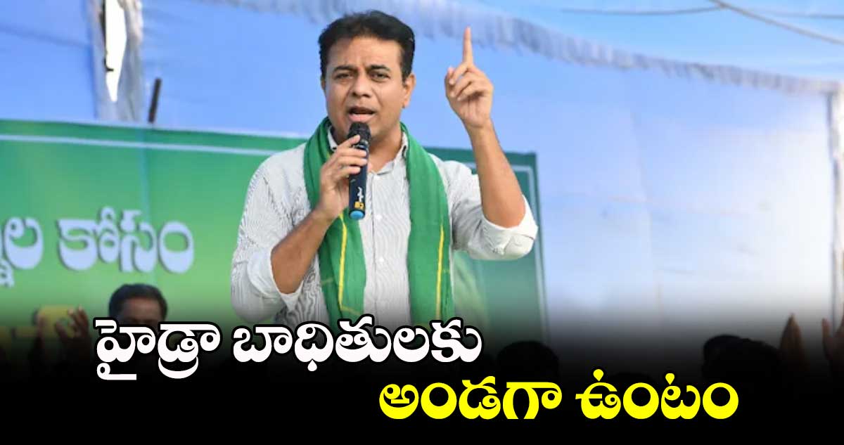 హైడ్రా బాధితులకు అండగా ఉంటం :బీఆర్ఎస్ వర్కింగ్ ప్రెసిడెంట్ కేటీఆర్