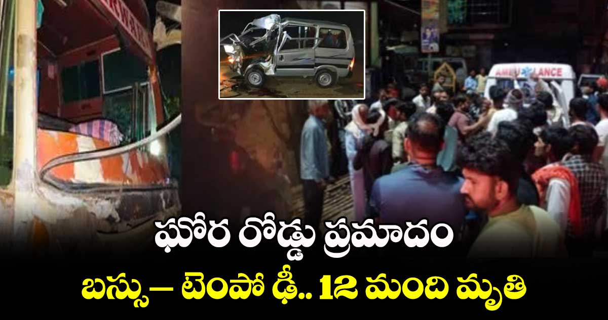 ఘోర రోడ్డు ప్రమాదం: బస్సు‌‌–టెంపో ఢీ.. 12 మంది మృతి