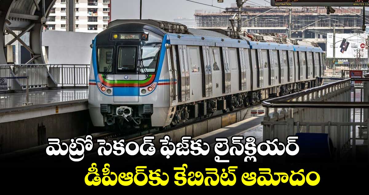 మెట్రో సెకండ్ ఫేజ్⁬కు లైన్⁬క్లియర్..డీపీఆర్⁬కు కేబినెట్ ఆమోదం 