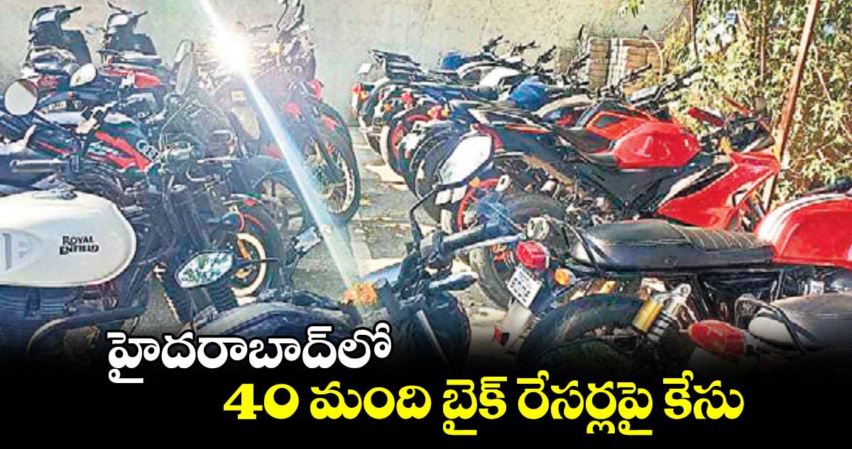 హైదరాబాద్⁬⁬లో 40 మంది బైక్ రేసర్లపై కేసు