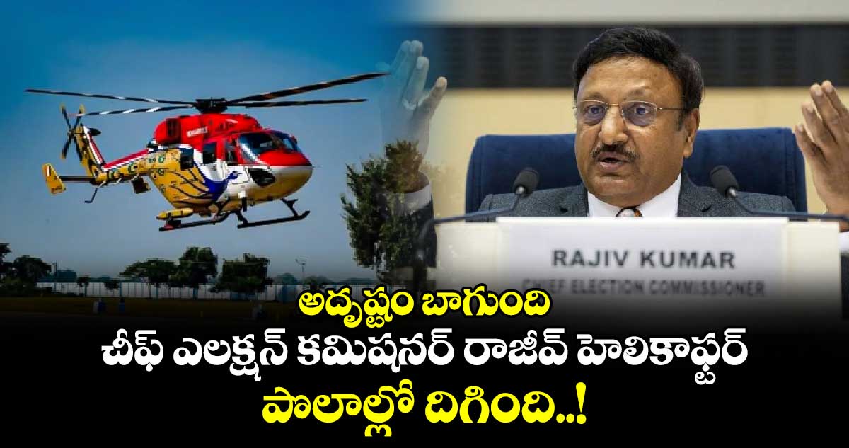 అదృష్టం బాగుంది: చీఫ్ ఎలక్షన్ కమిషనర్ రాజీవ్ హెలికాఫ్టర్ పొలాల్లో దిగింది..!