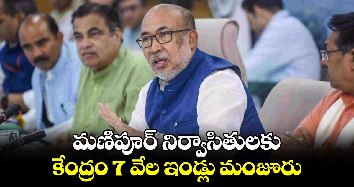 మణిపూర్ నిర్వాసితులకు కేంద్రం 7 వేల ఇండ్లు మంజూరు : సీఎం బీరేన్ సింగ్