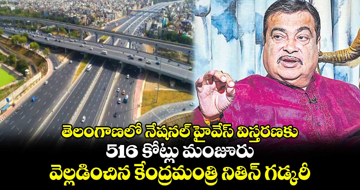 తెలంగాణలో నేషనల్ హైవేస్ విస్తరణకు 516 కోట్లు మంజూరు .. వెల్లడించిన కేంద్రమంత్రి నితిన్ గడ్కరీ