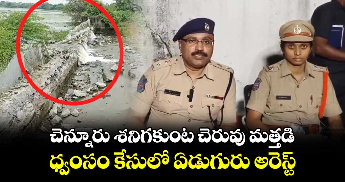 చెన్నూరు శనిగకుంట చెరువు మత్తడి ధ్వంసం కేసులో ఏడుగురు అరెస్ట్