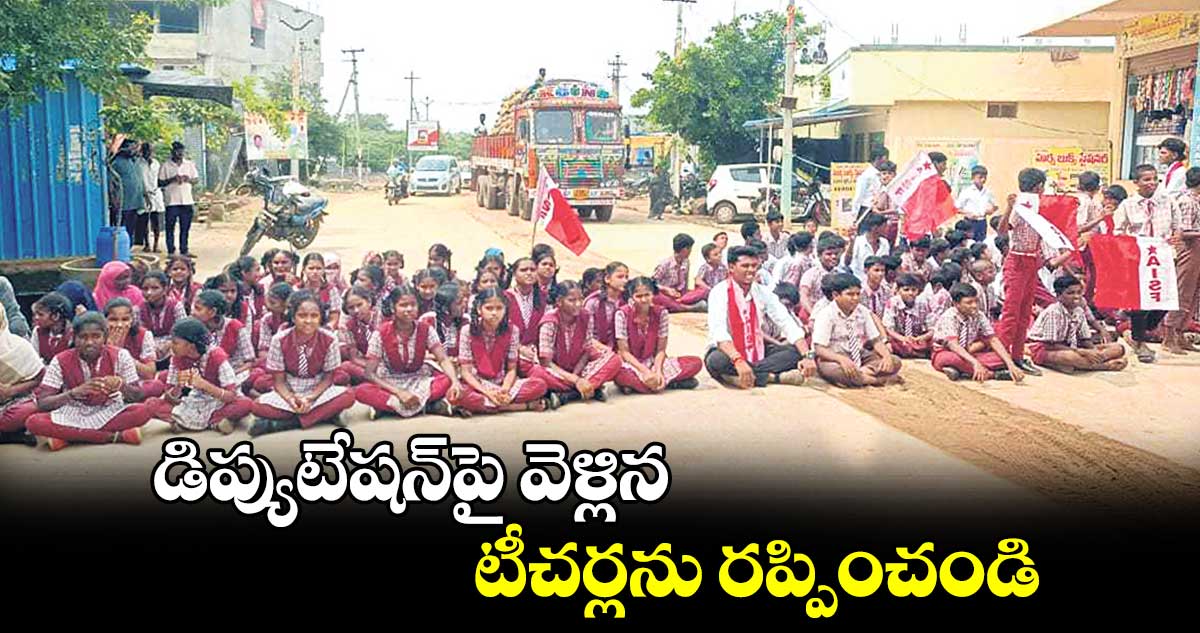 డిప్యుటేషన్​పై వెళ్లిన టీచర్లను రప్పించండి