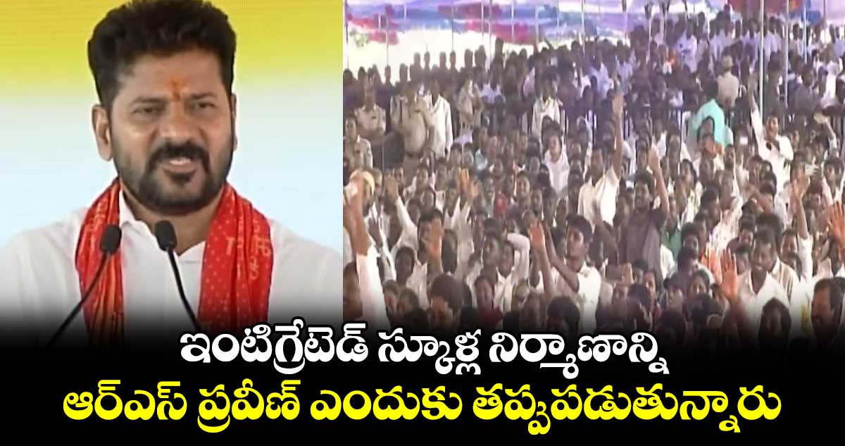 ఇంటిగ్రేటెడ్ స్కూళ్ల నిర్మాణాన్ని ఆర్ఎస్ ప్రవీణ్ ఎందుకు తప్పుపడుతున్నారు: సీఎం రేవంత్