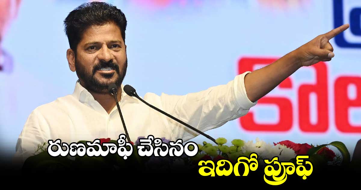 రుణమాఫీ చేసినం.. ఇదిగో ప్రూఫ్ :  సీఎం రేవంత్ రెడ్డి