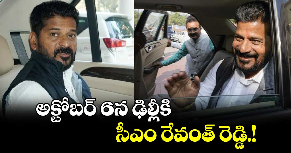 అక్టోబర్ 6న ఢిల్లీకి  సీఎం రేవంత్ రెడ్డి.!