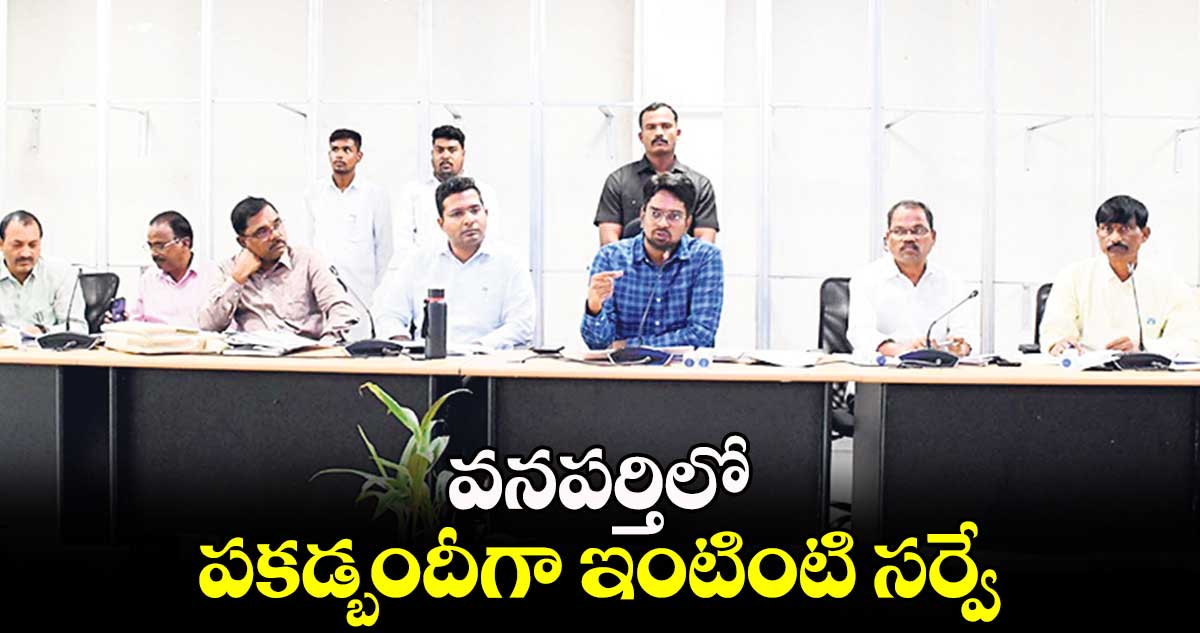 వనపర్తిలో పకడ్బందీగా ఇంటింటి సర్వే : కలెక్టర్​ ఆదర్శ్​ సురభి