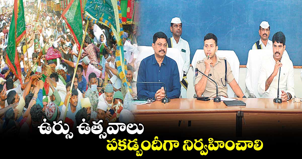 ఉర్సు ఉత్సవాలు పకడ్బందీగా నిర్వహించాలి : సి.నారాయణరెడ్డి 