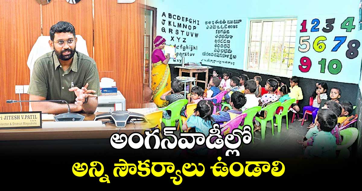 అంగన్​వాడీల్లో అన్ని సౌకర్యాలు ఉండాలి : కలెక్టర్ ​జితేశ్​వి పాటిల్