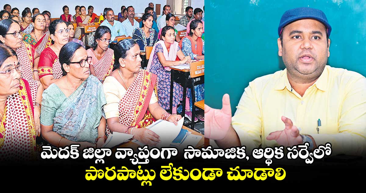   మెదక్​ జిల్లా వ్యాప్తంగా సామాజిక, ఆర్థిక సర్వేలో పొరపాట్లు లేకుండా చూడాలి : కలెక్టర్​ రాహుల్​ రాజ్