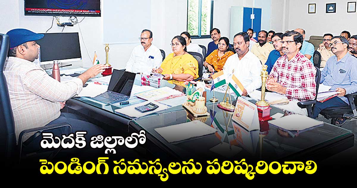 మెదక్​ జిల్లా పెండింగ్​ సమస్యలను పరిష్కరించాలి : కలెక్టర్​ రాహుల్​రాజ్​