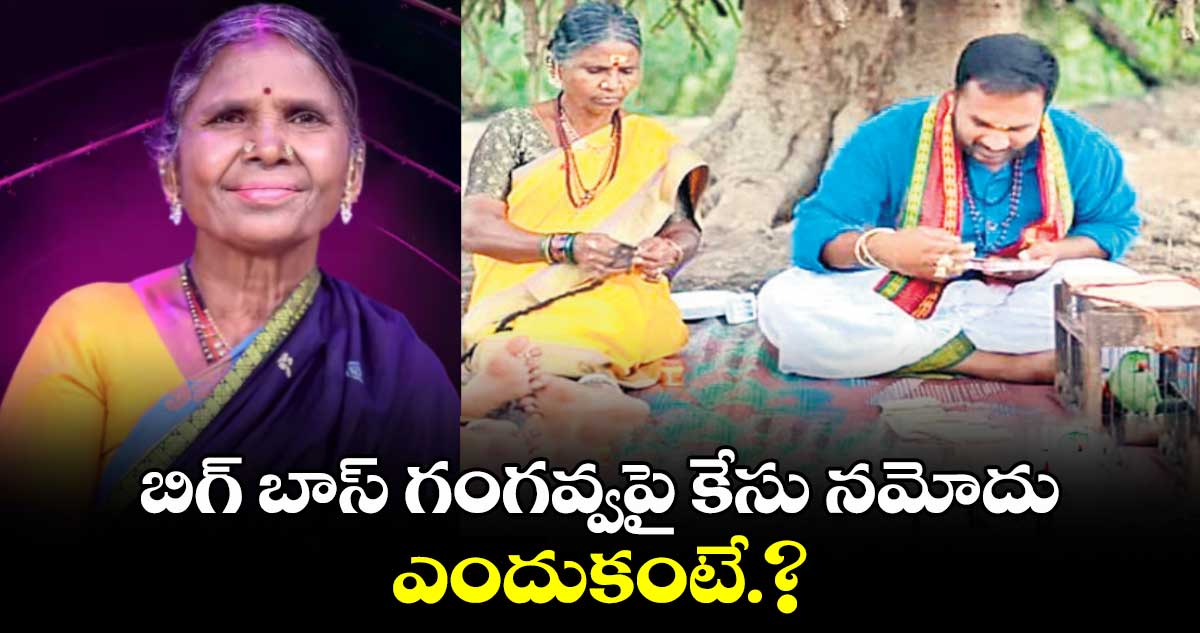 బిగ్ బాస్ గంగవ్వపై కేసు నమోదు. ఎందుకంటే.?